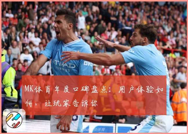 MK体育年度口碑盘点：用户体验如何，让玩家告诉你