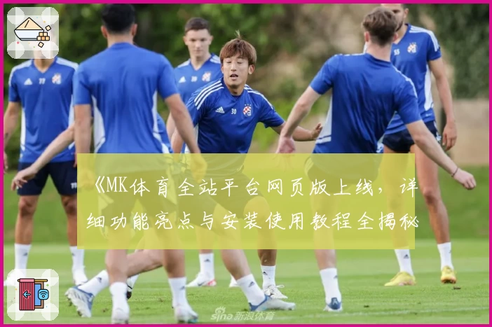 《MK体育全站平台网页版上线，详细功能亮点与安装使用教程全揭秘》