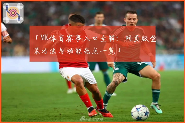 「MK体育赛事入口全解：网页版登录方法与功能亮点一览」