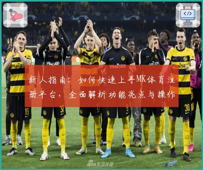 新人指南：如何快速上手MK体育注册平台，全面解析功能亮点与操作流程