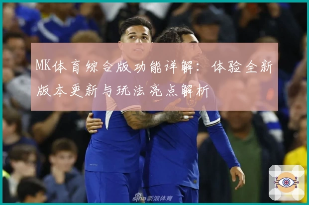 MK体育综合版功能详解：体验全新版本更新与玩法亮点解析