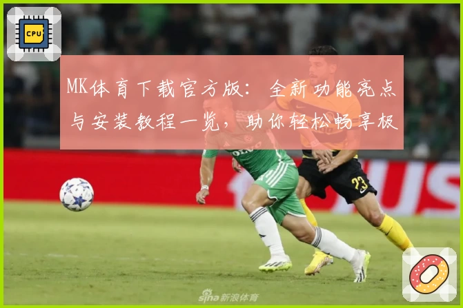 MK体育下载官方版：全新功能亮点与安装教程一览，助你轻松畅享极致运动体验