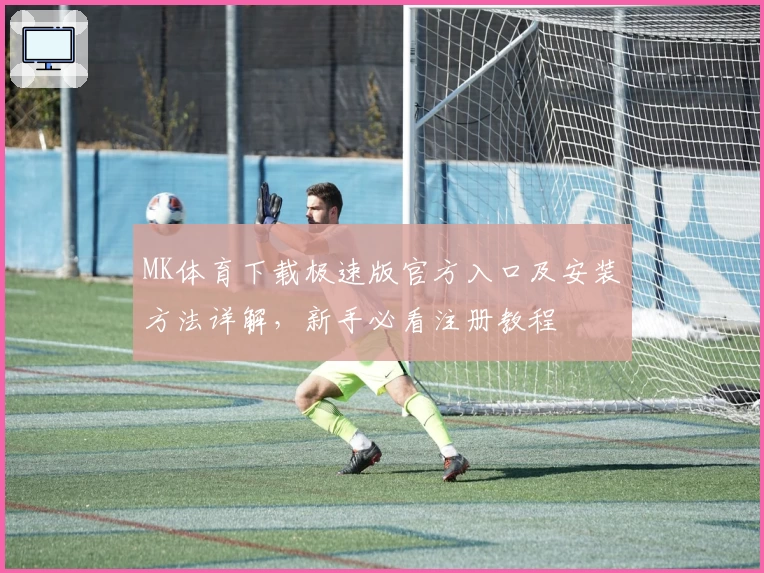 MK体育下载极速版官方入口及安装方法详解，新手必看注册教程