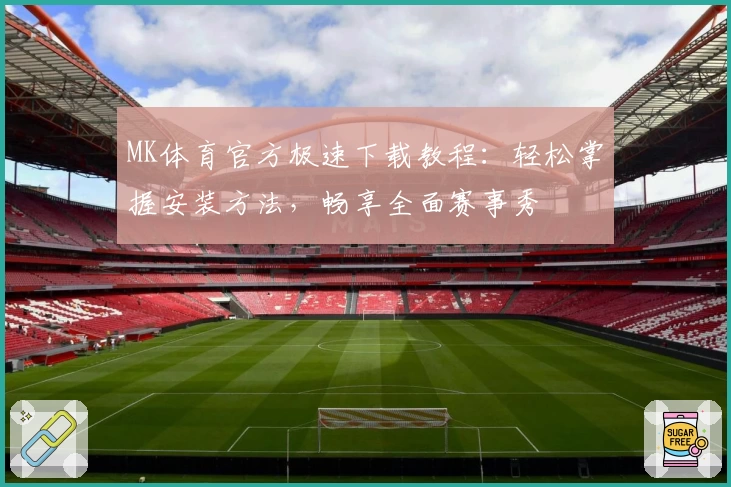 MK体育官方极速下载教程：轻松掌握安装方法，畅享全面赛事秀