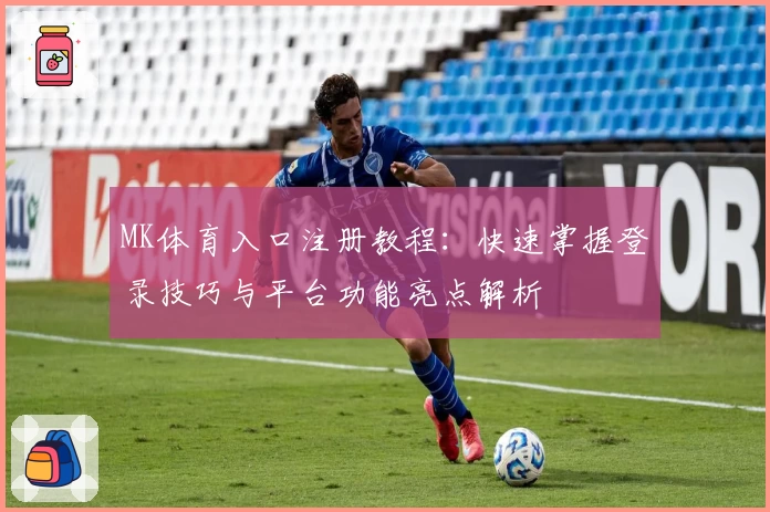 MK体育入口注册教程:快速掌握登录技巧与平台功能亮点解析