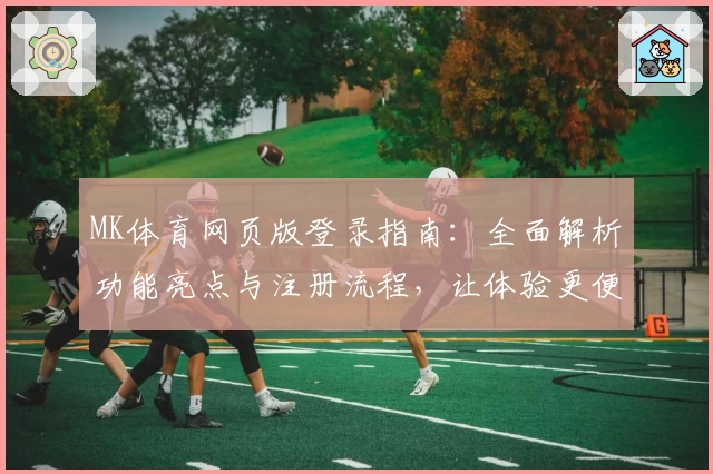 MK体育网页版登录指南：全面解析功能亮点与注册流程，让体验更便捷