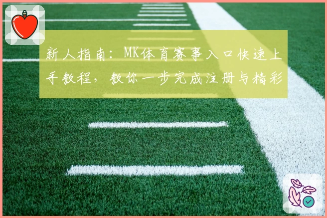 新人指南:MK体育赛事入口快速上手教程,教你一步完成注册与精彩赛事观看