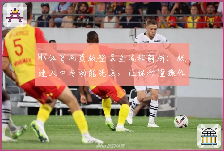 MK体育网页版登录全流程解析：极速入口与功能亮点，让你秒懂操作秘诀