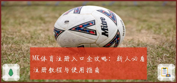 MK体育注册入口全攻略：新人必看注册教程与使用指南