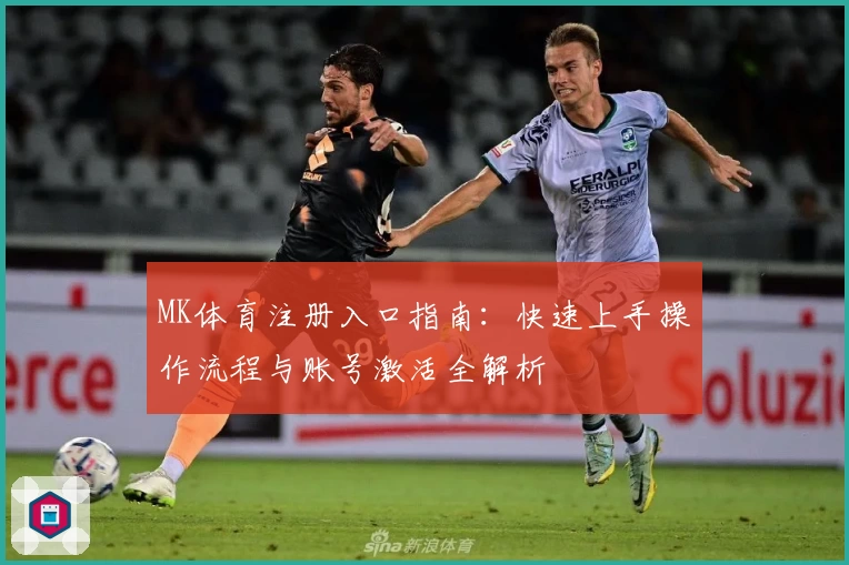 MK体育注册入口指南：快速上手操作流程与账号激活全解析