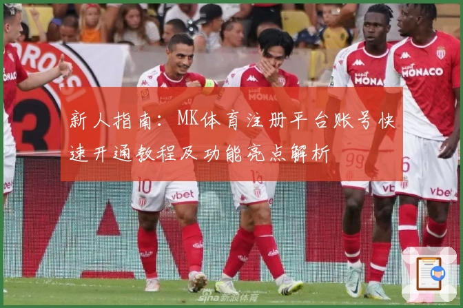 新人指南:MK体育注册平台账号快速开通教程及功能亮点解析