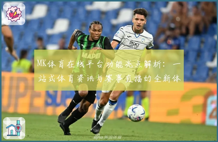 MK体育在线平台功能亮点解析:一站式体育资讯与赛事直播的全新体验