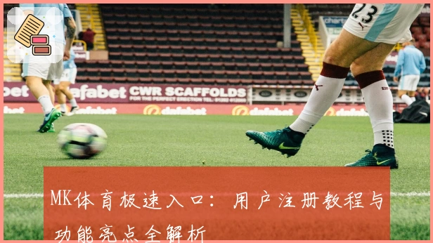 MK体育极速入口：用户注册教程与功能亮点全解析