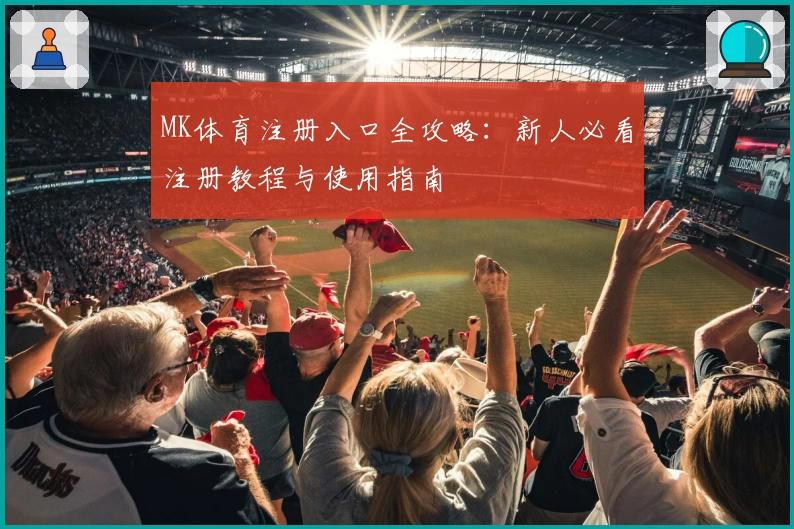 MK体育注册入口全攻略：新人必看注册教程与使用指南