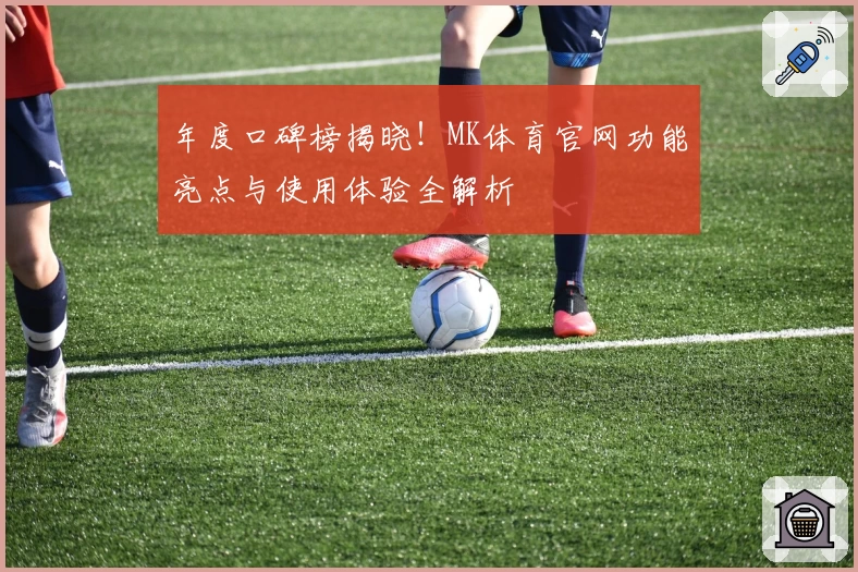 年度口碑榜揭晓！MK体育官网功能亮点与使用体验全解析
