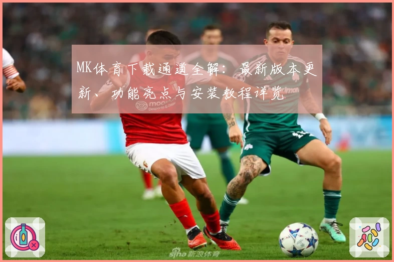MK体育下载通道全解：最新版本更新、功能亮点与安装教程详览
