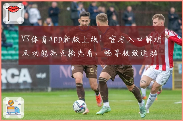 MK体育App新版上线！官方入口解析及功能亮点抢先看，畅享极致运动体验