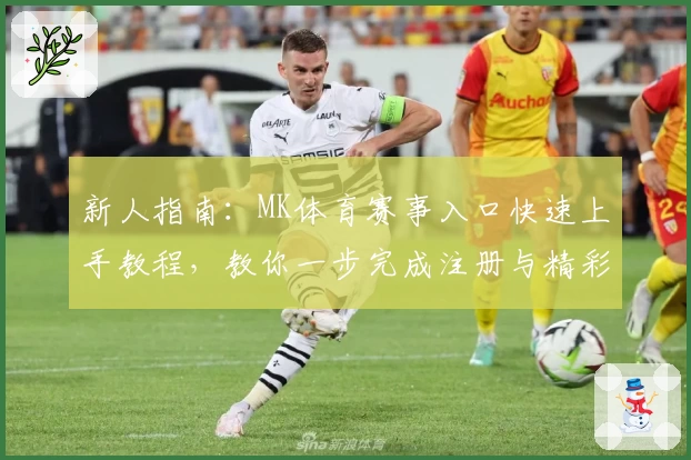 新人指南：MK体育赛事入口快速上手教程，教你一步完成注册与精彩赛事观看