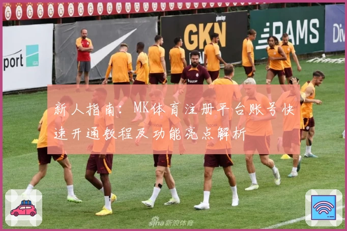 新人指南：MK体育注册平台账号快速开通教程及功能亮点解析