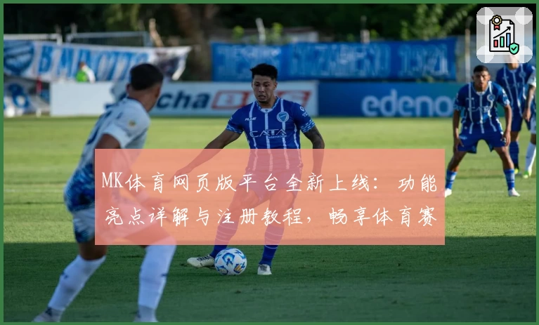 MK体育网页版平台全新上线：功能亮点详解与注册教程，畅享体育赛事新体验