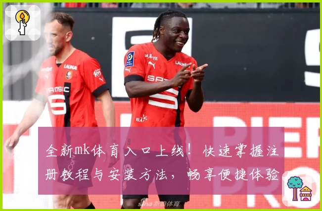 全新mk体育入口上线！快速掌握注册教程与安装方法，畅享便捷体验
