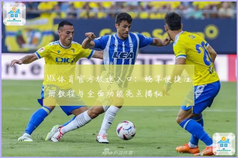 MK体育官方极速入口:畅享便捷注册教程与全面功能亮点揭秘