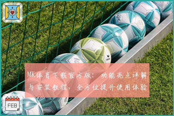 MK体育下载官方版：功能亮点详解与安装教程，全方位提升使用体验