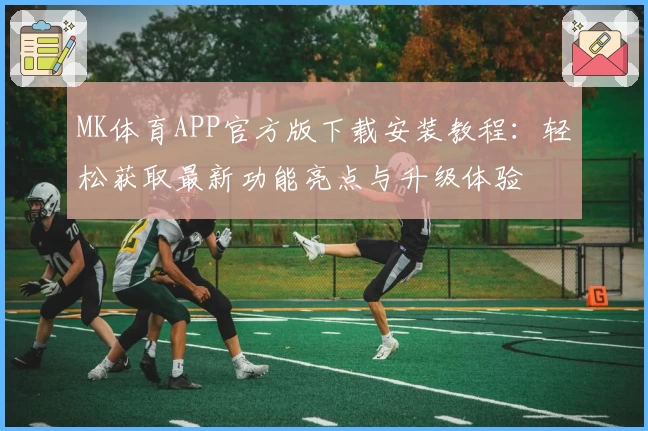 MK体育APP官方版下载安装教程：轻松获取最新功能亮点与升级体验