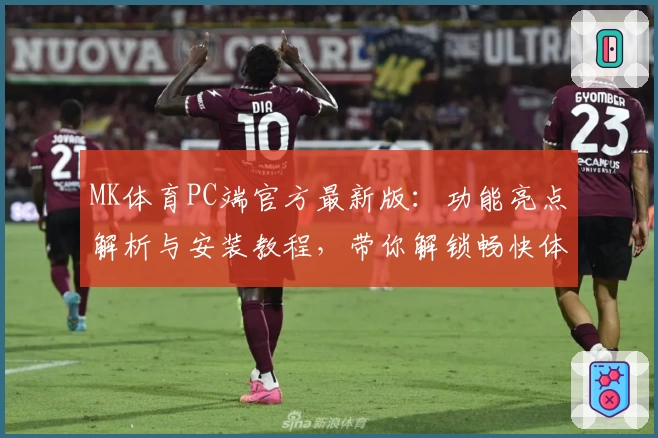 MK体育PC端官方最新版：功能亮点解析与安装教程，带你解锁畅快体验