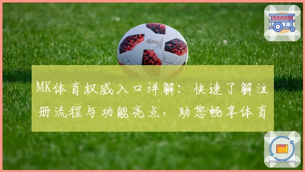 MK体育权威入口详解：快速了解注册流程与功能亮点，助您畅享体育精彩瞬间