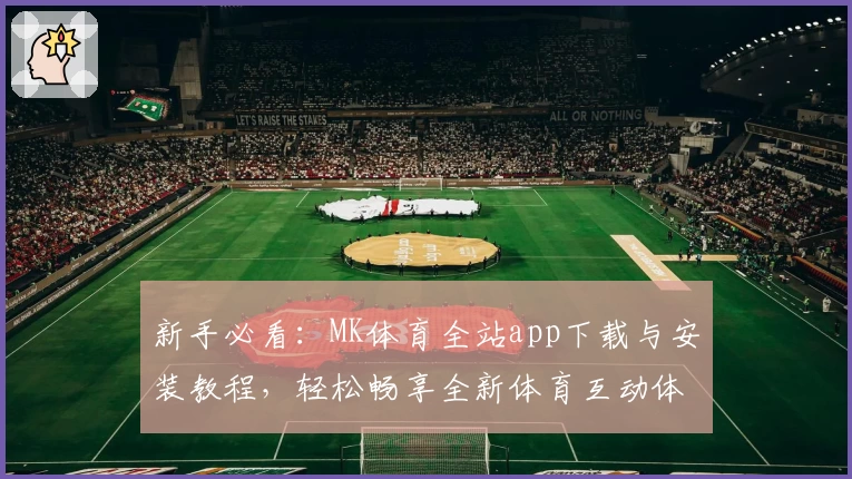 新手必看:MK体育全站app下载与安装教程,轻松畅享全新体育互动体验