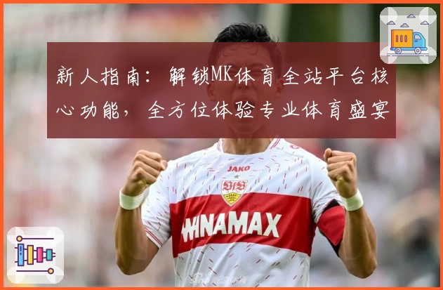 新人指南：解锁MK体育全站平台核心功能，全方位体验专业体育盛宴