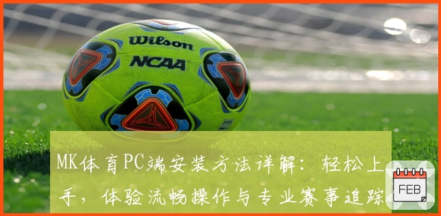 MK体育PC端安装方法详解:轻松上手,体验流畅操作与专业赛事追踪