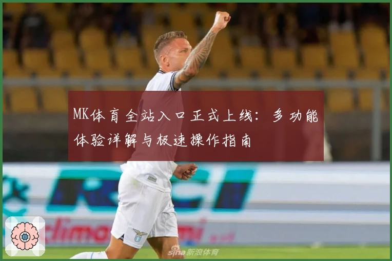 MK体育全站入口正式上线:多功能体验详解与极速操作指南