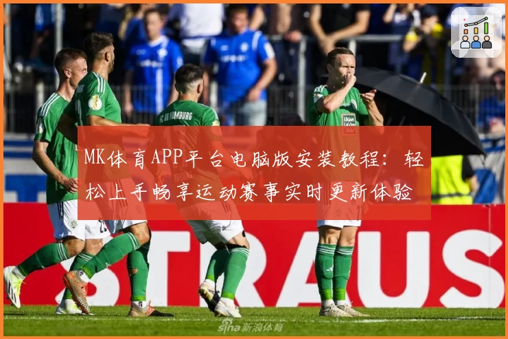 MK体育APP平台电脑版安装教程：轻松上手畅享运动赛事实时更新体验