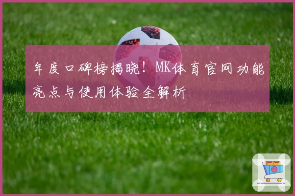 年度口碑榜揭晓！MK体育官网功能亮点与使用体验全解析