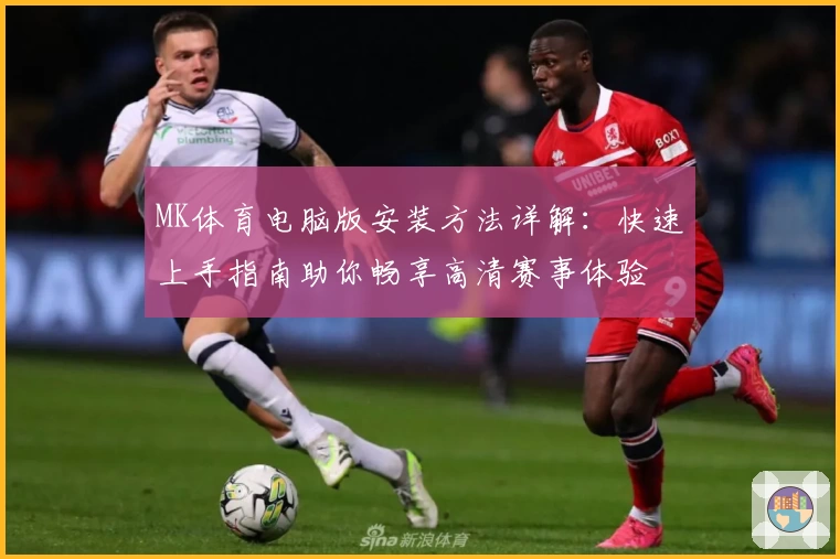MK体育电脑版安装方法详解：快速上手指南助你畅享高清赛事体验