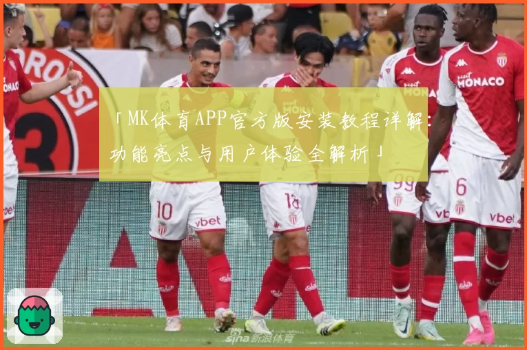 「MK体育APP官方版安装教程详解:功能亮点与用户体验全解析」