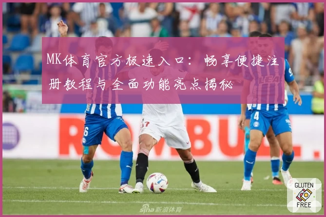MK体育官方极速入口：畅享便捷注册教程与全面功能亮点揭秘