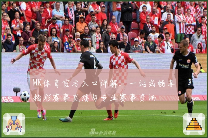 MK体育官方入口详解：一站式畅享精彩赛事直播与专业赛事资讯