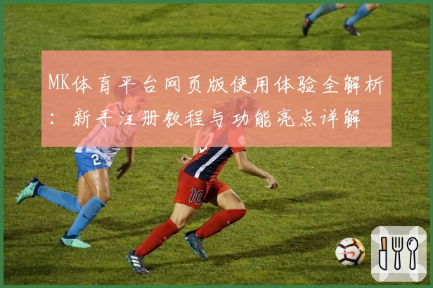 MK体育平台网页版使用体验全解析：新手注册教程与功能亮点详解