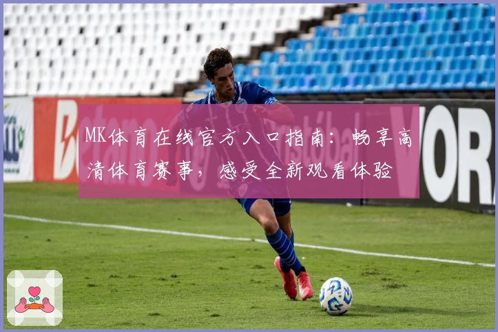 MK体育在线官方入口指南：畅享高清体育赛事，感受全新观看体验