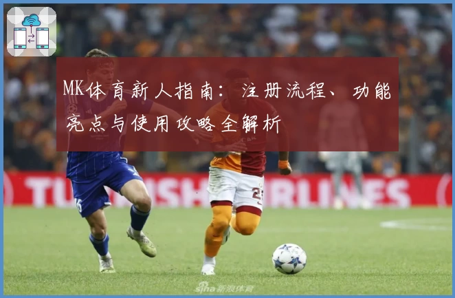 MK体育新人指南：注册流程、功能亮点与使用攻略全解析