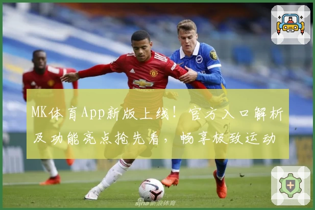 MK体育App新版上线!官方入口解析及功能亮点抢先看,畅享极致运动体验