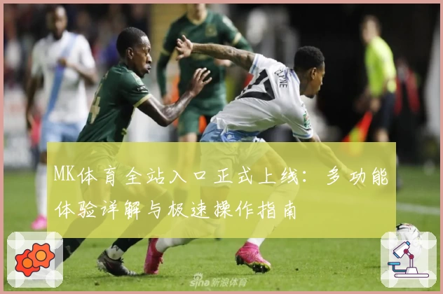 MK体育全站入口正式上线：多功能体验详解与极速操作指南