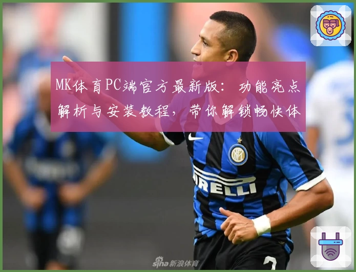 MK体育PC端官方最新版：功能亮点解析与安装教程，带你解锁畅快体验
