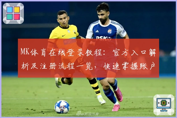 MK体育在线登录教程：官方入口解析及注册流程一览，快速掌握账户设置与平台功能