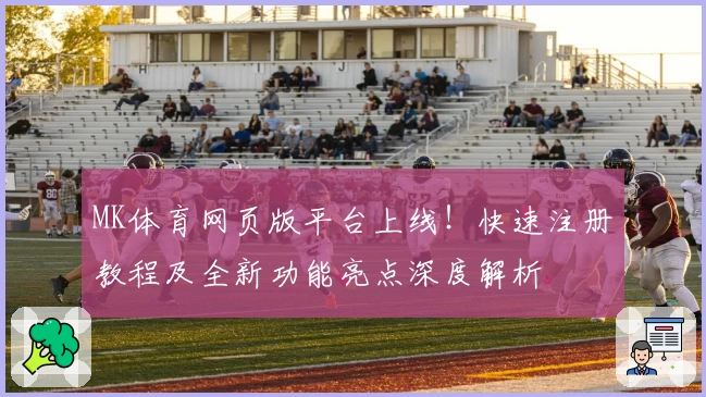 MK体育网页版平台上线!快速注册教程及全新功能亮点深度解析