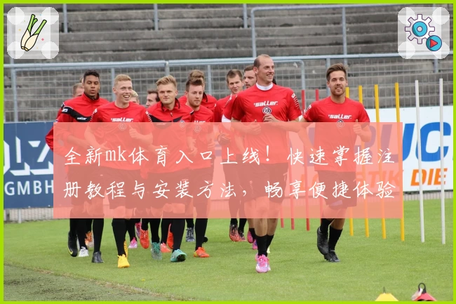 全新mk体育入口上线!快速掌握注册教程与安装方法,畅享便捷体验