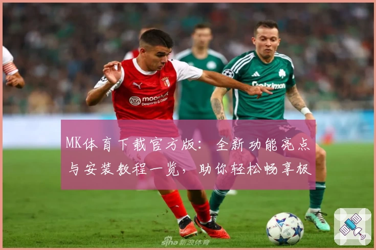 MK体育下载官方版：全新功能亮点与安装教程一览，助你轻松畅享极致运动体验